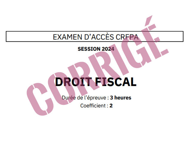 Corrigé CRFPA 2024 - Droit fiscal